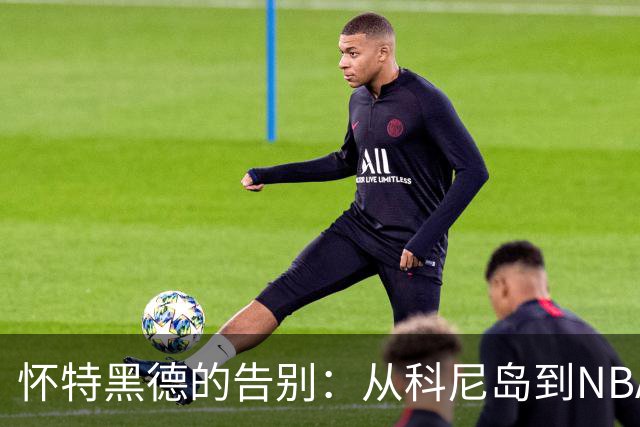 怀特黑德的告别：从科尼岛到NBA的传奇篇章
