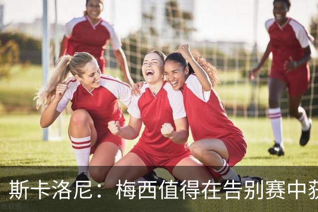 斯卡洛尼：梅西值得在告别赛中获得荣耀与爱