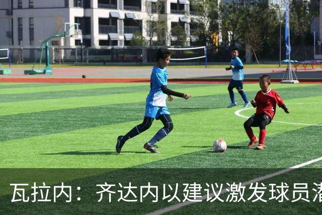 瓦拉内：齐达内以建议激发球员潜能，营造最佳竞技氛围