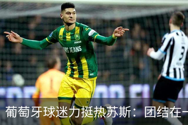 葡萄牙球迷力挺热苏斯：团结在一起！C罗离队并未分裂我们